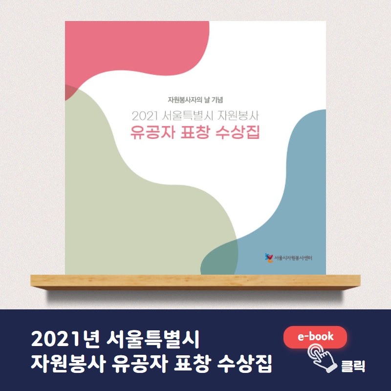 서울을 변화시키는힘! 당신이 주인공입니다 / 서울특별시 자원봉사 유공자 표창 수상집 서울시 자원봉사센터 클릭하여 다은로드.