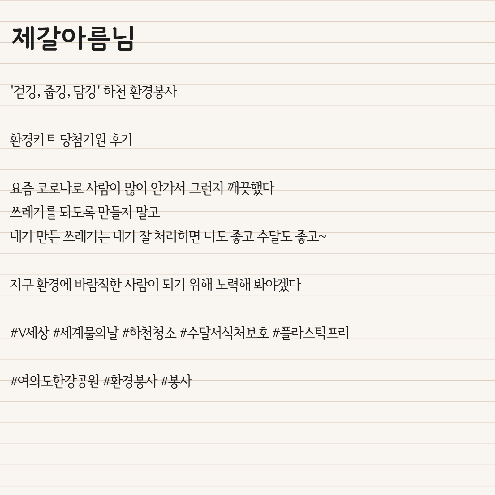 '걷깅, 줍깅, 담깅' 하천 환경봉사  환경키트 당첨기원 후기  요즘 코로나로 사람이 많이 안가서 그런지 깨끗했다 쓰레기를 되도록 만들지 말고 내가 만든 쓰레기는 내가 잘 처리하면 나도 좋고 수달도 좋고~ 지구 환경에 바람직한 사람이 되기 위해 노력해 봐야겠다