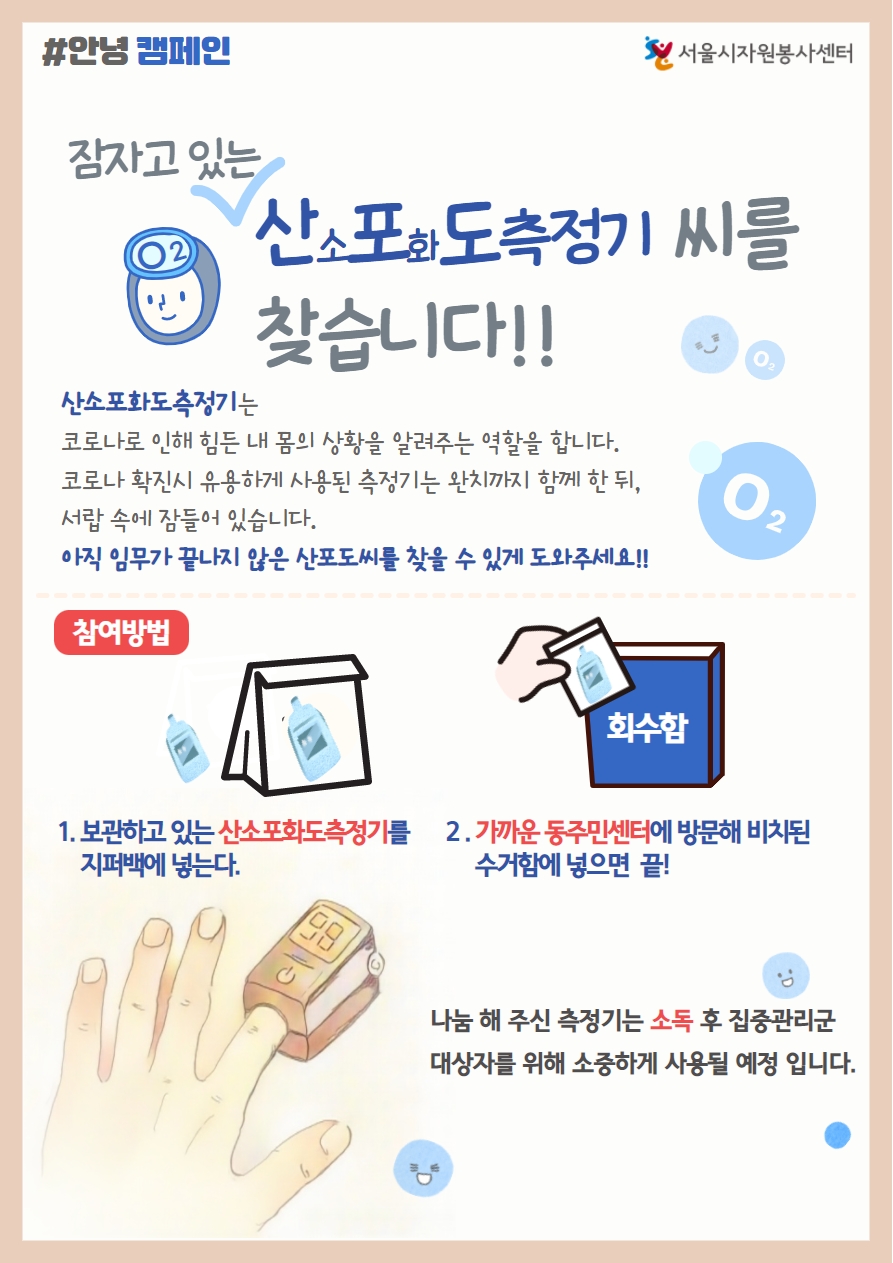 잠자고 있는 산소포화도측정기를 찾습니다. 보관하고 있는 산소포화도측정기를 지퍼백에 넣어 가까운 동주민센터에 방문해 비치된 수거함에 넣어주세요! 나눔해주신 측정기는 소독 후 집중관리군 대상자를 위해 소중히 사용될 예정입니다!